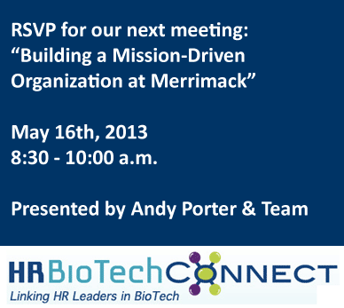 Please join us for the next HR BioTech Connect Meeting. The presentation will be Building a Mission-Driven Organization at Merrimack.