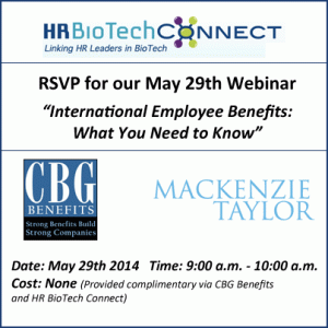 RVSP for the May 29th, 2014 webinar for HR BioTech Connect members --- Sponsored by CBG Benefits, this webinar will provide an overview of what companies need to know about International Employee Benefit Programs